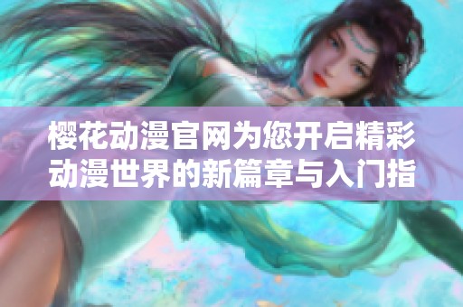 樱花动漫官网为您开启精彩动漫世界的新篇章与入门指南