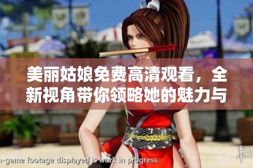 美丽姑娘免费高清观看，全新视角带你领略她的魅力与风采