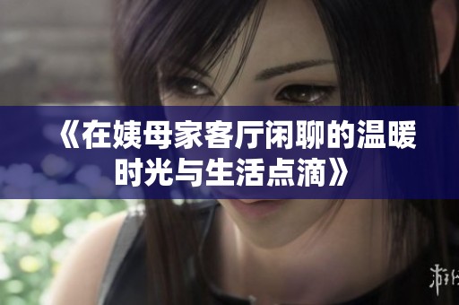 《在姨母家客厅闲聊的温暖时光与生活点滴》