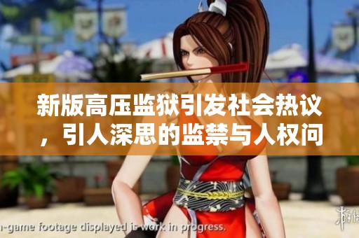 新版高压监狱引发社会热议，引人深思的监禁与人权问题