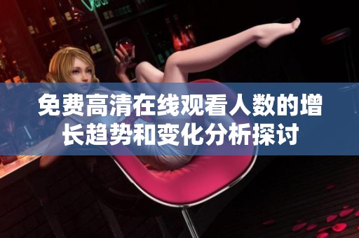 免费高清在线观看人数的增长趋势和变化分析探讨