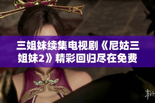 三姐妹续集电视剧《尼姑三姐妹2》精彩回归尽在免费播放频道