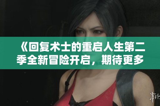 《回复术士的重启人生第二季全新冒险开启，期待更多精彩故事》