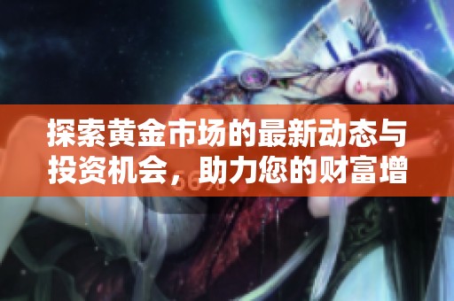 探索黄金市场的最新动态与投资机会，助力您的财富增长之路