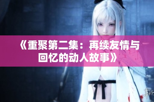 《重聚第二集：再续友情与回忆的动人故事》