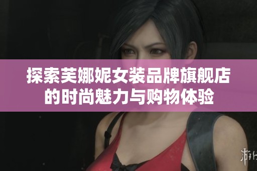 探索芙娜妮女装品牌旗舰店的时尚魅力与购物体验
