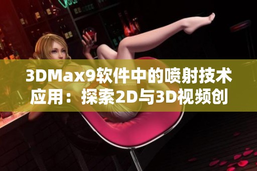3DMax9软件中的喷射技术应用：探索2D与3D视频创作的全新视角