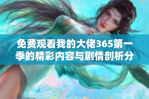 免费观看我的大佬365第一季的精彩内容与剧情剖析分享