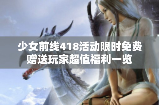 少女前线418活动限时免费赠送玩家超值福利一览