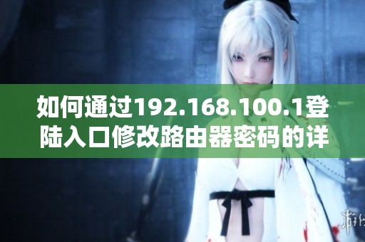 如何通过192.168.100.1登陆入口修改路由器密码的详细步骤介绍