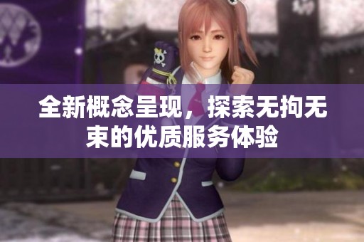 全新概念呈现，探索无拘无束的优质服务体验