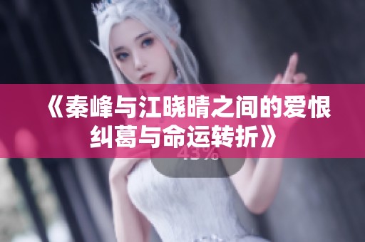 《秦峰与江晓晴之间的爱恨纠葛与命运转折》
