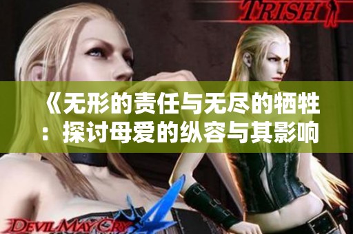 《无形的责任与无尽的牺牲：探讨母爱的纵容与其影响》