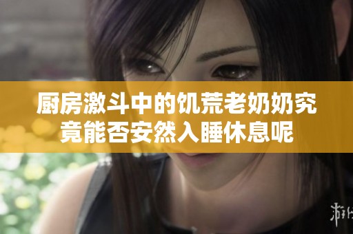 厨房激斗中的饥荒老奶奶究竟能否安然入睡休息呢