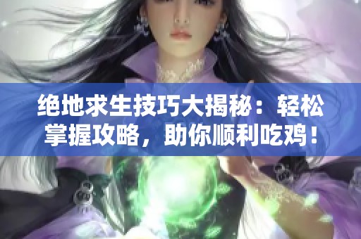 绝地求生技巧大揭秘：轻松掌握攻略，助你顺利吃鸡！