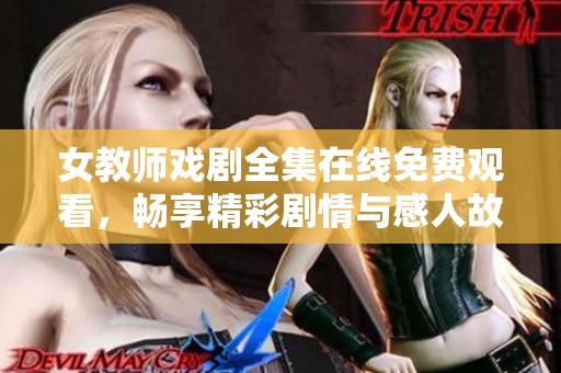 女教师戏剧全集在线免费观看，畅享精彩剧情与感人故事