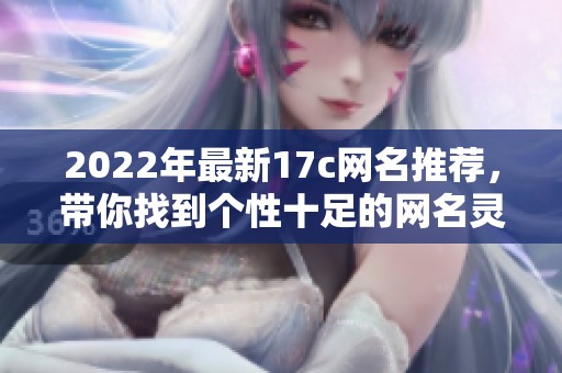 2022年最新17c网名推荐，带你找到个性十足的网名灵感