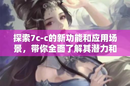 探索7c-c的新功能和应用场景，带你全面了解其潜力和价值