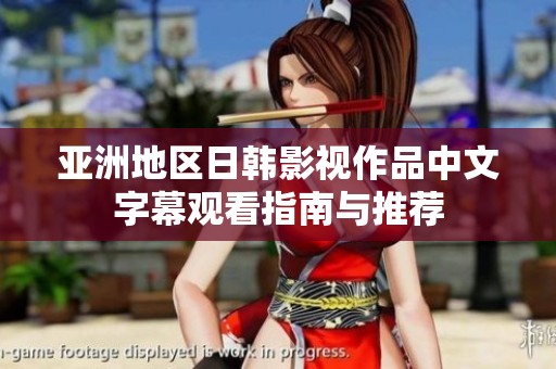 亚洲地区日韩影视作品中文字幕观看指南与推荐