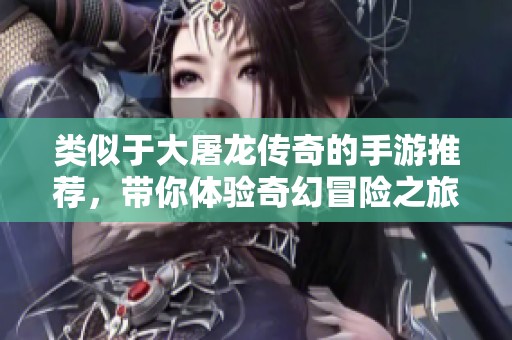 类似于大屠龙传奇的手游推荐，带你体验奇幻冒险之旅