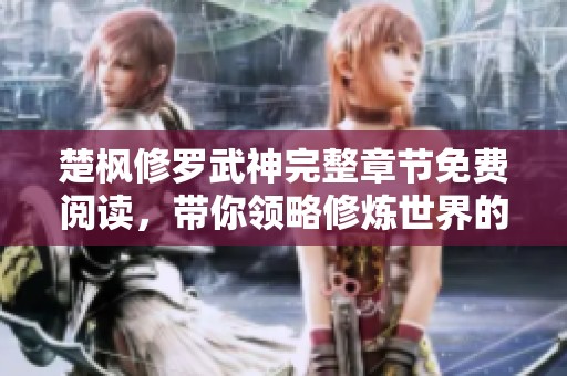楚枫修罗武神完整章节免费阅读，带你领略修炼世界的激情与冒险