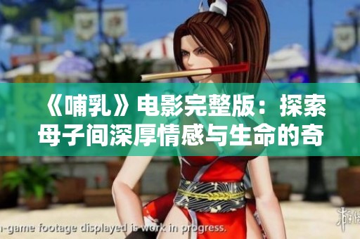 《哺乳》电影完整版：探索母子间深厚情感与生命的奇妙旅程
