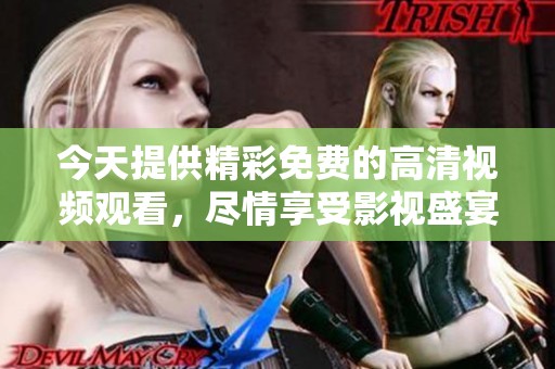 今天提供精彩免费的高清视频观看，尽情享受影视盛宴！