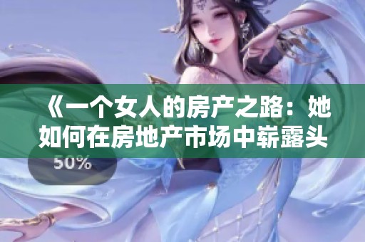 《一个女人的房产之路：她如何在房地产市场中崭露头角》