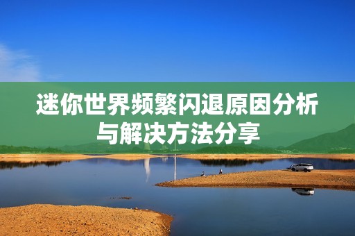 迷你世界频繁闪退原因分析与解决方法分享