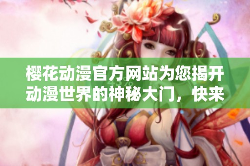 樱花动漫官方网站为您揭开动漫世界的神秘大门，快来探索吧