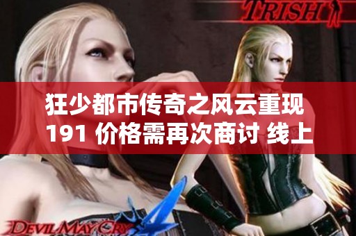 狂少都市传奇之风云重现 191 价格需再次商讨 线上免费观看