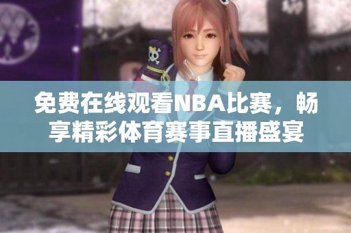 免费在线观看NBA比赛，畅享精彩体育赛事直播盛宴