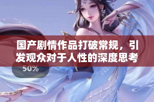 国产剧情作品打破常规，引发观众对于人性的深度思考与讨论