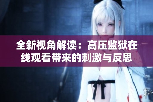 全新视角解读：高压监狱在线观看带来的刺激与反思