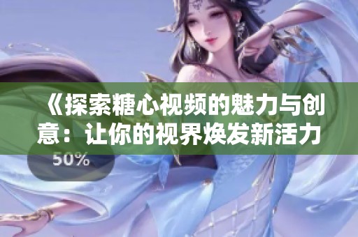 《探索糖心视频的魅力与创意：让你的视界焕发新活力》