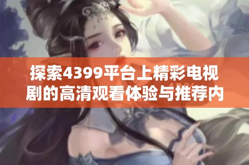探索4399平台上精彩电视剧的高清观看体验与推荐内容