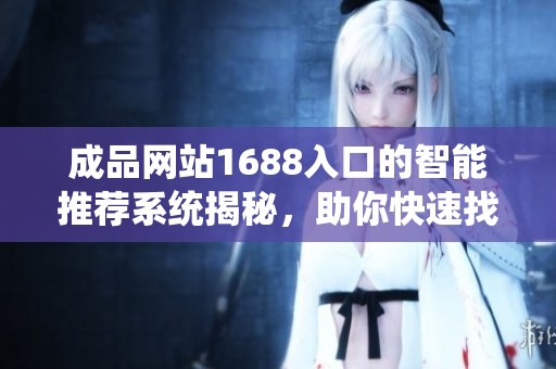 成品网站1688入口的智能推荐系统揭秘，助你快速找到理想商品