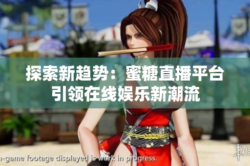 探索新趋势：蜜糖直播平台引领在线娱乐新潮流