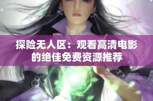 探险无人区：观看高清电影的绝佳免费资源推荐
