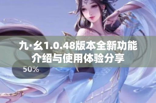 九·幺1.0.48版本全新功能介绍与使用体验分享
