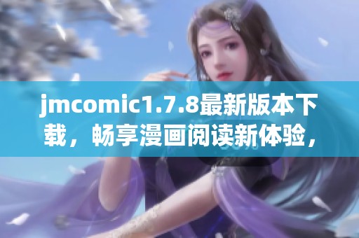 jmcomic1.7.8最新版本下载，畅享漫画阅读新体验，尽在此处！
