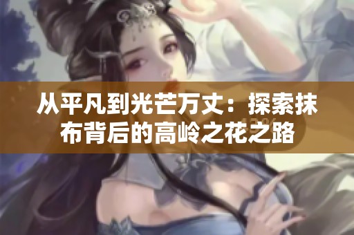 从平凡到光芒万丈：探索抹布背后的高岭之花之路