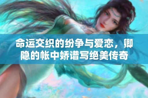 命运交织的纷争与爱恋，卿隐的帐中娇谱写绝美传奇