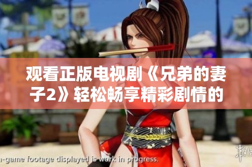 观看正版电视剧《兄弟的妻子2》轻松畅享精彩剧情的最好方式