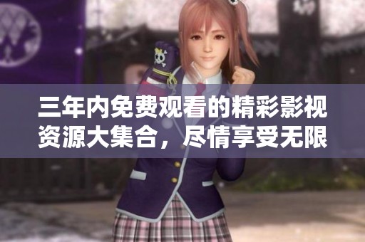三年内免费观看的精彩影视资源大集合，尽情享受无限好剧体验