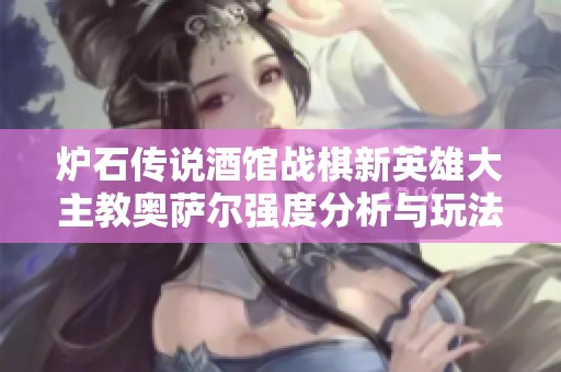炉石传说酒馆战棋新英雄大主教奥萨尔强度分析与玩法解析