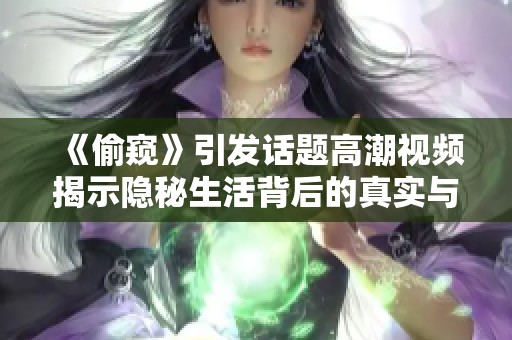 《偷窥》引发话题高潮视频揭示隐秘生活背后的真实与危险