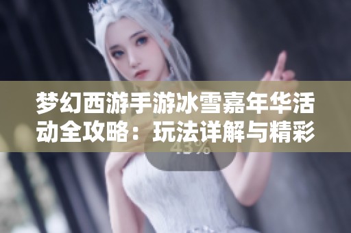 梦幻西游手游冰雪嘉年华活动全攻略：玩法详解与精彩体验分享