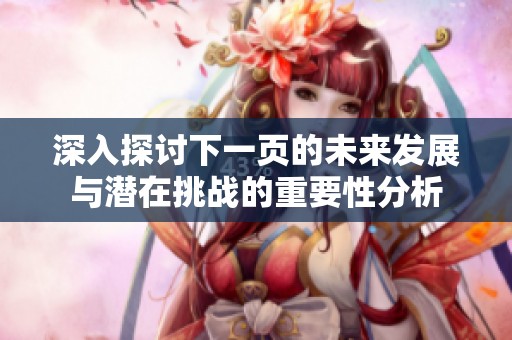 深入探讨下一页的未来发展与潜在挑战的重要性分析