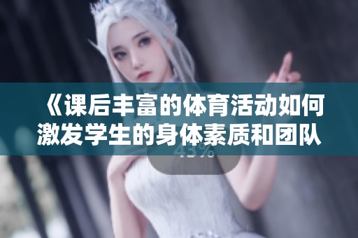 《课后丰富的体育活动如何激发学生的身体素质和团队意识》